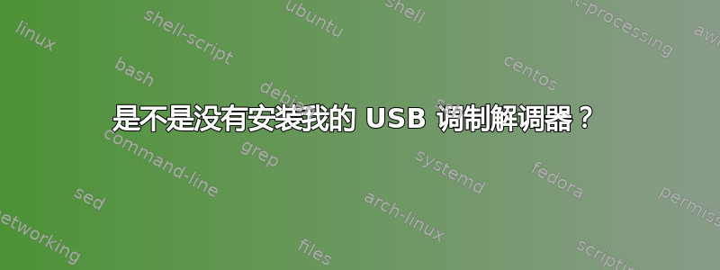 是不是没有安装我的 USB 调制解调器？