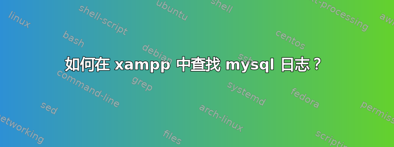 如何在 xampp 中查找 mysql 日志？