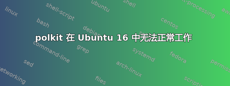 polkit 在 Ubuntu 16 中无法正常工作