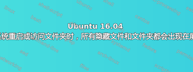 Ubuntu 16.04 每当系统重启或访问文件夹时，所有隐藏文件和文件夹都会出现在屏幕上