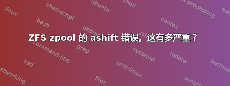 ZFS zpool 的 ashift 错误。这有多严重？