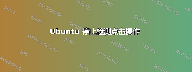 Ubuntu 停止检测点击操作