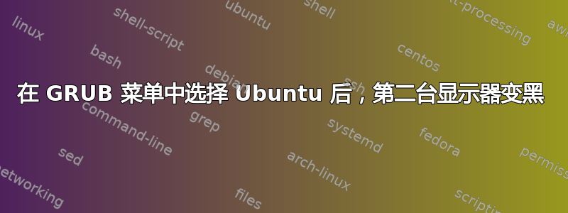 在 GRUB 菜单中选择 Ubuntu 后，第二台显示器变黑