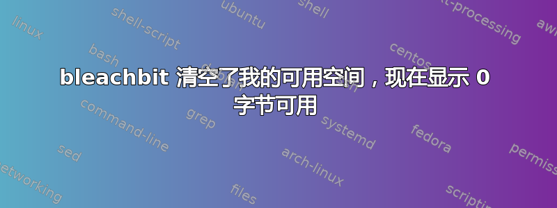 bleachbit 清空了我的可用空间，现在显示 0 字节可用