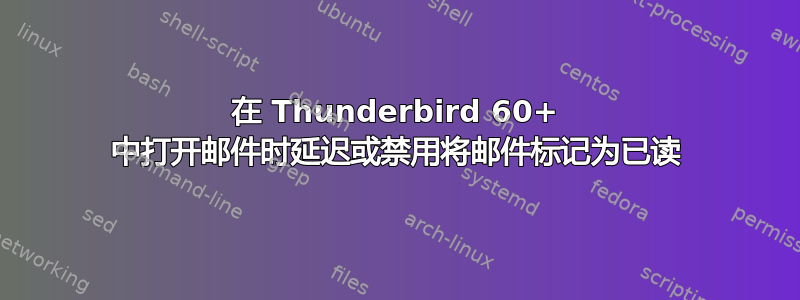 在 Thunderbird 60+ 中打开邮件时延迟或禁用将邮件标记为已读