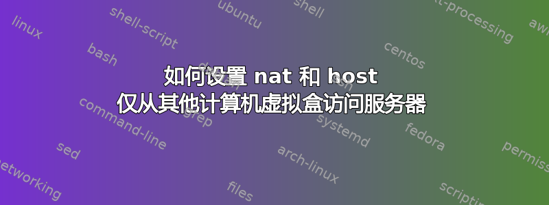 如何设置 nat 和 host 仅从其他计算机虚拟盒访问服务器