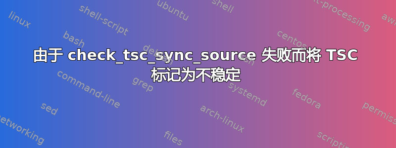 由于 check_tsc_sync_source 失败而将 TSC 标记为不稳定