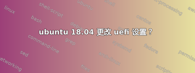 ubuntu 18.04 更改 uefi 设置？