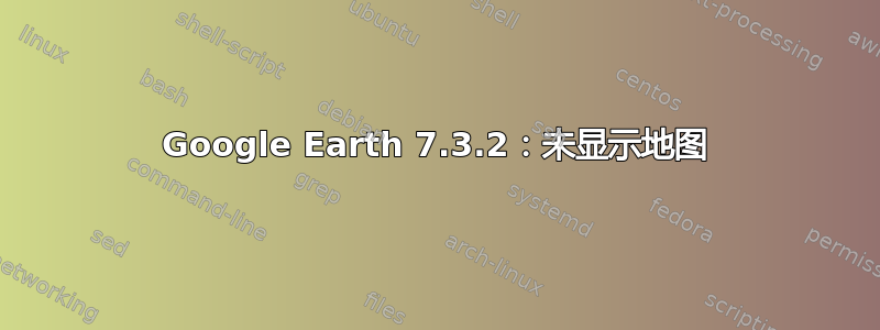 Google Earth 7.3.2：未显示地图