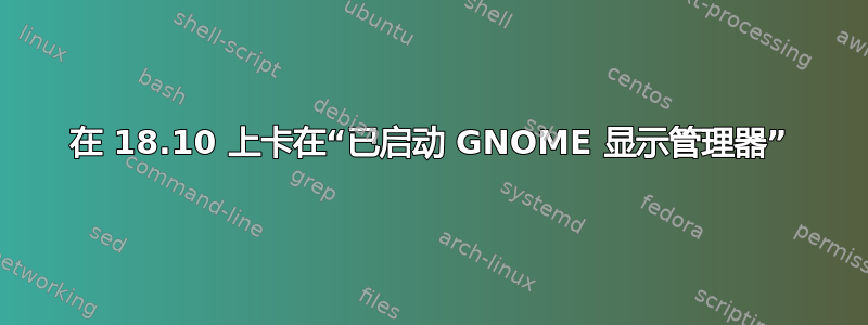 在 18.10 上卡在“已启动 GNOME 显示管理器”