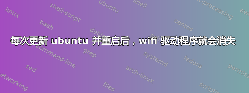 每次更新 ubuntu 并重启后，wifi 驱动程序就会消失