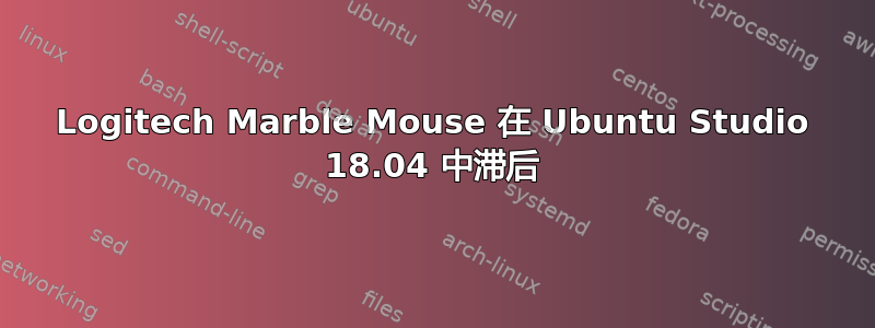 Logitech Marble Mouse 在 Ubuntu Studio 18.04 中滞后