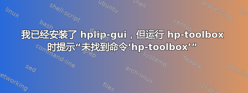 我已经安装了 hplip-gui，但运行 hp-toolbox 时提示“未找到命令‘hp-toolbox’”