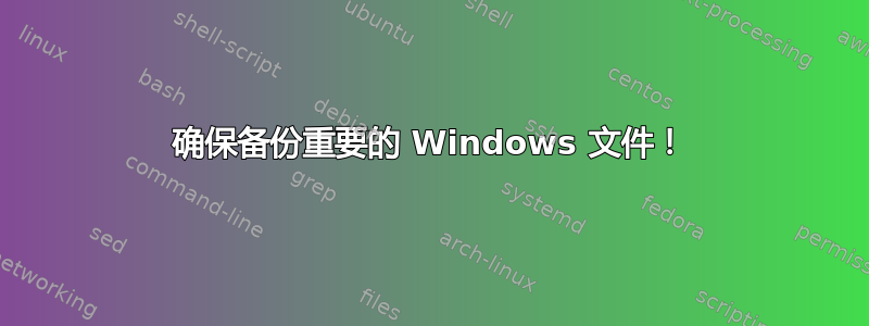 确保备份重要的 Windows 文件！