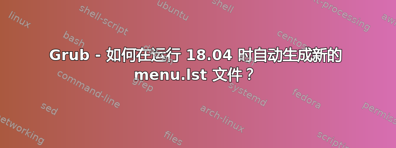 Grub - 如何在运行 18.04 时自动生成新的 menu.lst 文件？