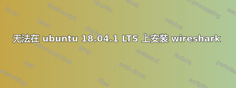 无法在 ubuntu 18.04.1 LTS 上安装 wireshark