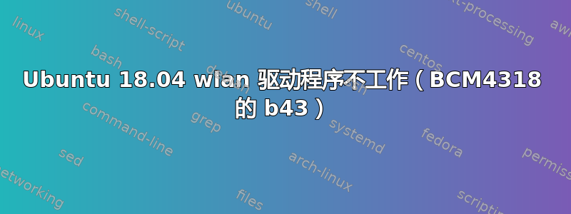 Ubuntu 18.04 wlan 驱动程序不工作（BCM4318 的 b43）