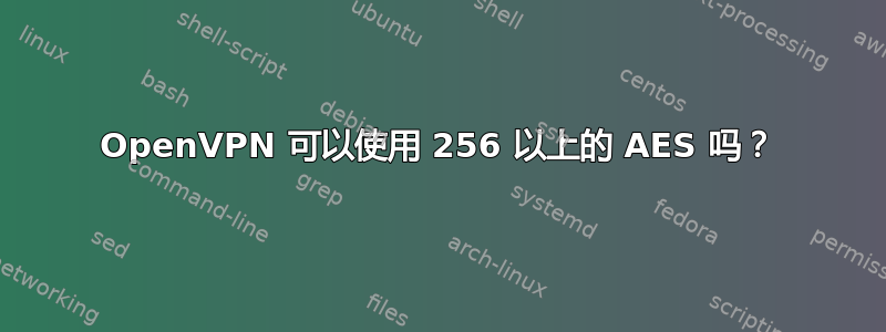 OpenVPN 可以使用 256 以上的 AES 吗？