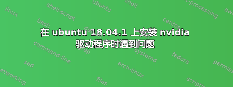 在 ubuntu 18.04.1 上安装 nvidia 驱动程序时遇到问题