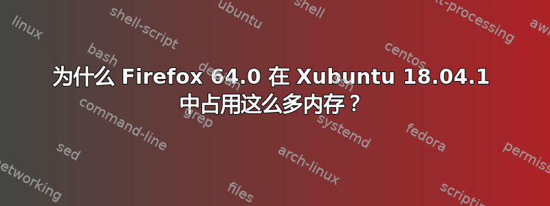 为什么 Firefox 64.0 在 Xubuntu 18.04.1 中占用这么多内存？