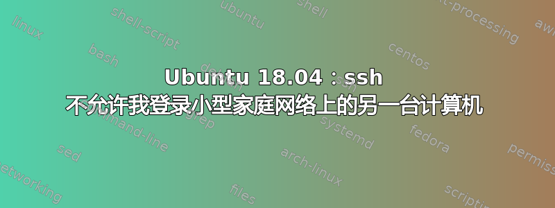 Ubuntu 18.04：ssh 不允许我登录小型家庭网络上的另一台计算机