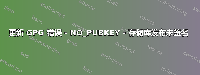 更新 GPG 错误 - NO_PUBKEY - 存储库发布未签名