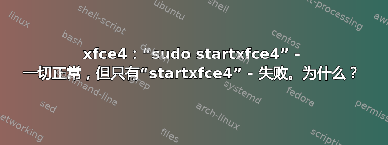 xfce4：“sudo startxfce4” - 一切正常，但只有“startxfce4” - 失败。为什么？