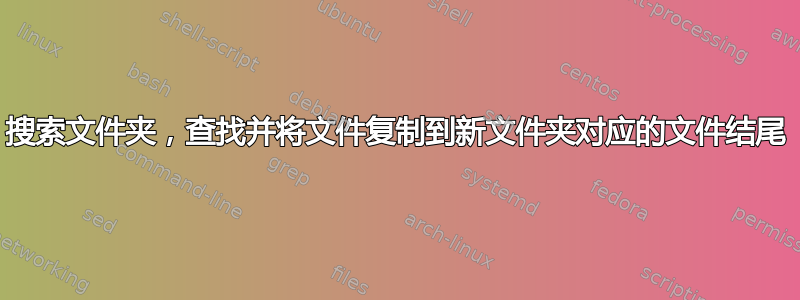 搜索文件夹，查找并将文件复制到新文件夹对应的文件结尾