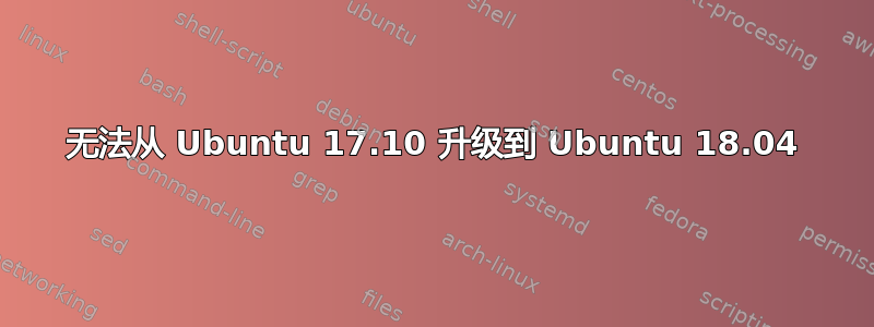 无法从 Ubuntu 17.10 升级到 Ubuntu 18.04