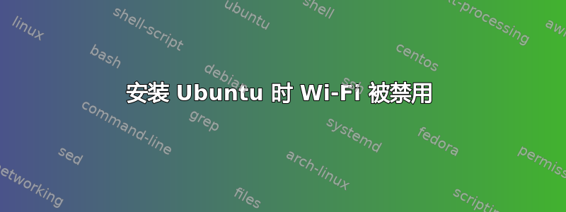 安装 Ubuntu 时 Wi-Fi 被禁用