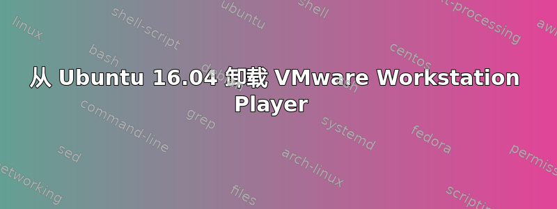 从 Ubuntu 16.04 卸载 VMware Workstation Player 