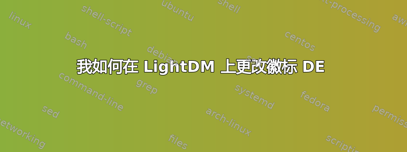 我如何在 LightDM 上更改徽标 DE