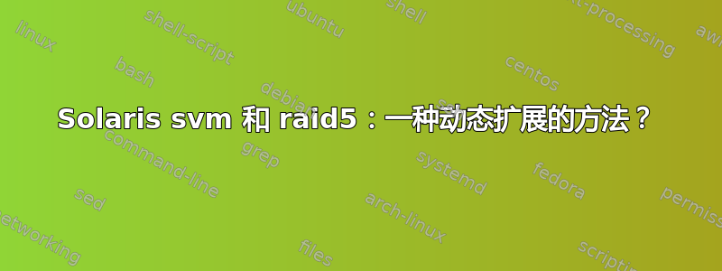 Solaris svm 和 raid5：一种动态扩展的方法？