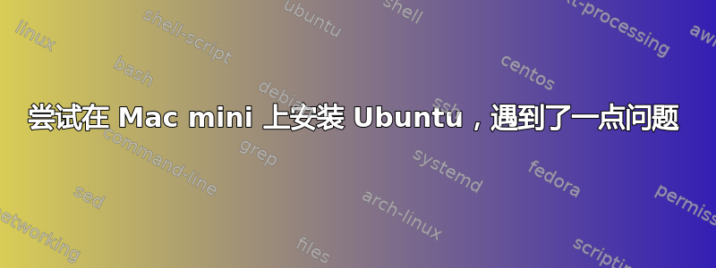 尝试在 Mac mini 上安装 Ubuntu，遇到了一点问题