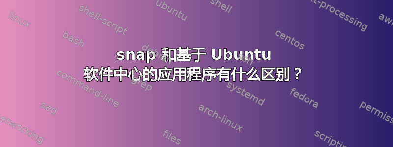 snap 和基于 Ubuntu 软件中心的应用程序有什么区别？