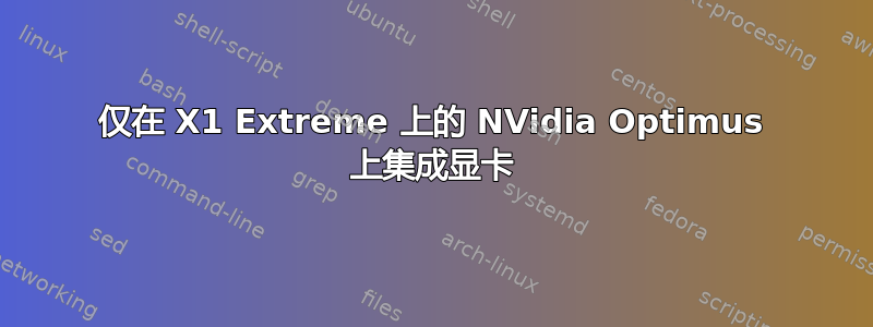 仅在 X1 Extreme 上的 NVidia Optimus 上集成显卡