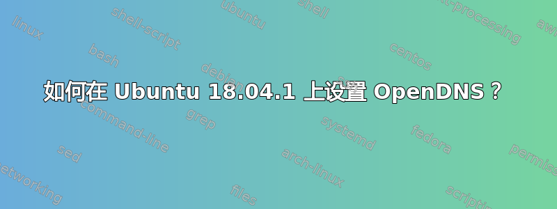 如何在 Ubuntu 18.04.1 上设置 OpenDNS？