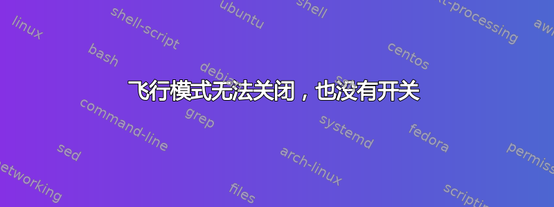 飞行模式无法关闭，也没有开关