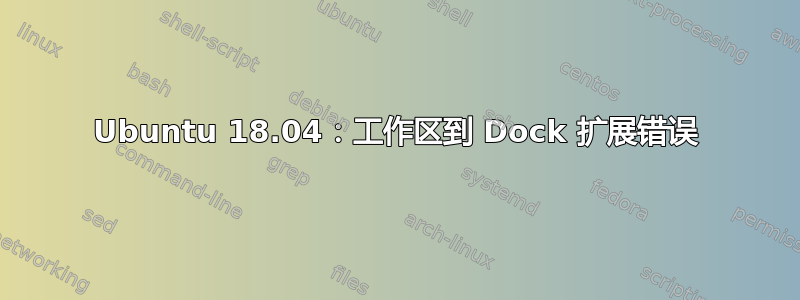 Ubuntu 18.04：工作区到 Dock 扩展错误