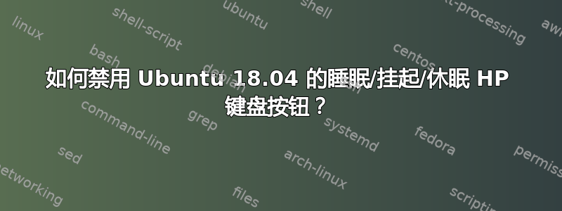 如何禁用 Ubuntu 18.04 的睡眠/挂起/休眠 HP 键盘按钮？