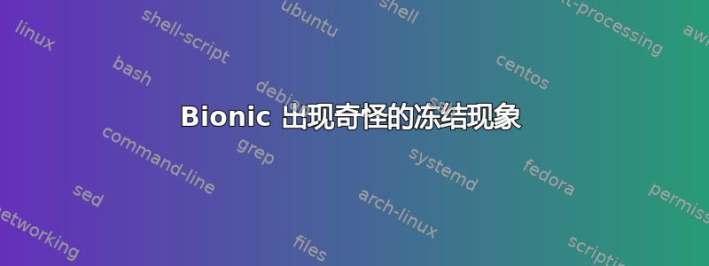 Bionic 出现奇怪的冻结现象