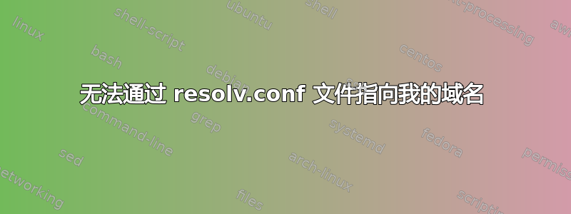 无法通过 resolv.conf 文件指向我的域名