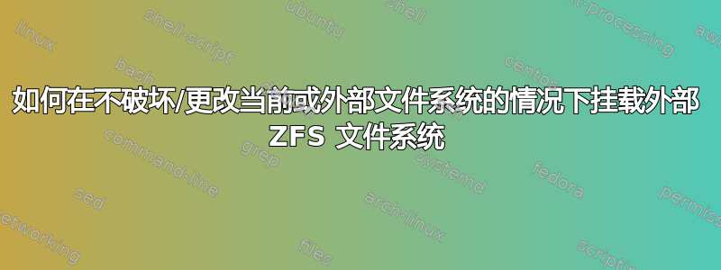 如何在不破坏/更改当前或外部文件系统的情况下挂载外部 ZFS 文件系统