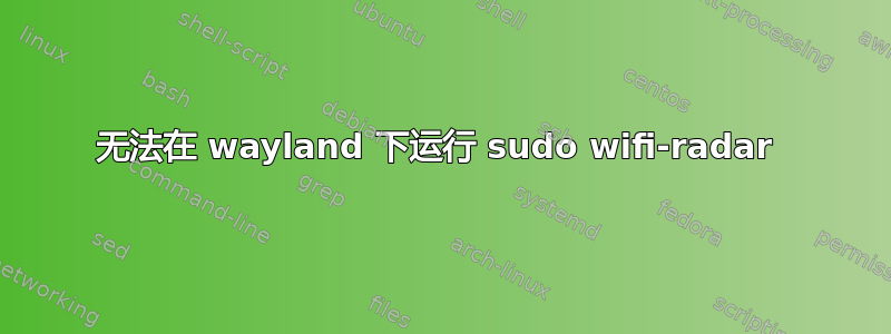 无法在 wayland 下运行 sudo wifi-radar 