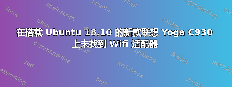 在搭载 Ubuntu 18.10 的新款联想 Yoga C930 上未找到 Wifi 适配器