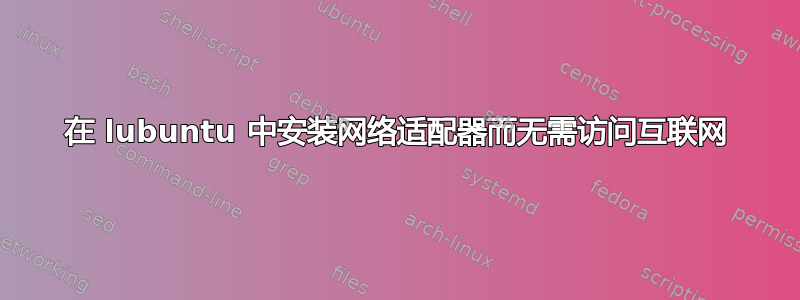 在 lubuntu 中安装网络适配器而无需访问互联网