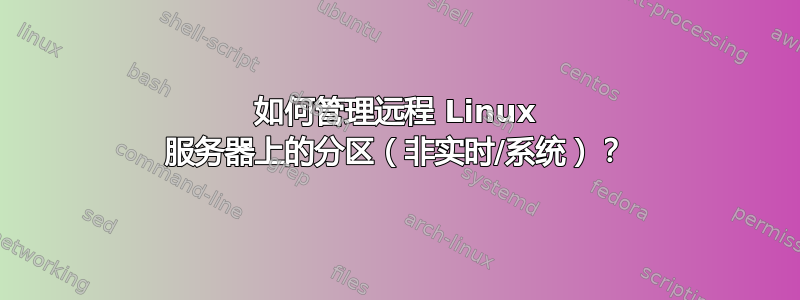 如何管理远程 Linux 服务器上的分区（非实时/系统）？