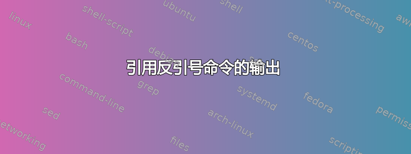 引用反引号命令的输出