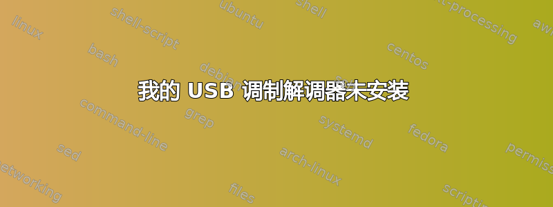 我的 USB 调制解调器未安装