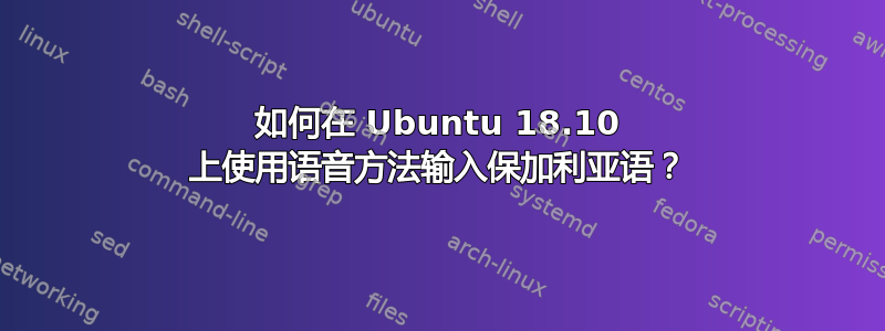 如何在 Ubuntu 18.10 上使用语音方法输入保加利亚语？